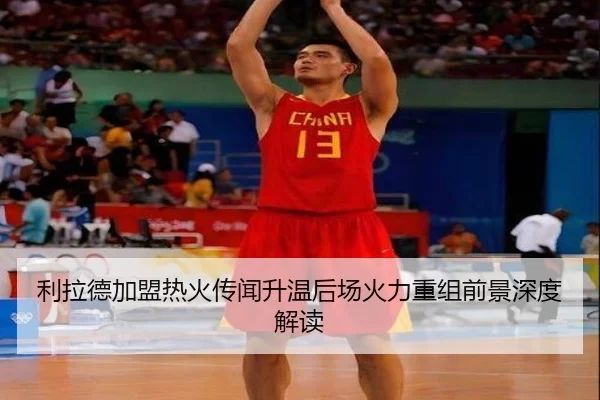 利拉德加盟热火传闻升温后场火力重组前景深度解读