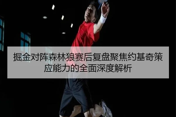掘金对阵森林狼赛后复盘聚焦约基奇策应能力的全面深度解析