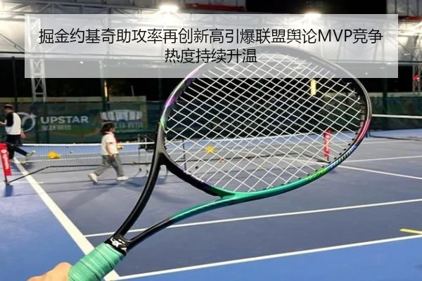 掘金约基奇助攻率再创新高引爆联盟舆论MVP竞争热度持续升温