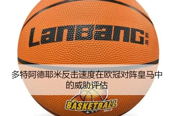 多特阿德耶米反击速度在欧冠对阵皇马中的威胁评估