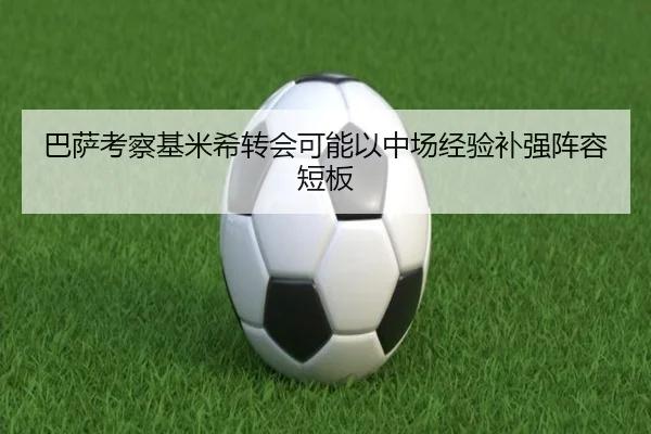巴萨考察基米希转会可能以中场经验补强阵容短板
