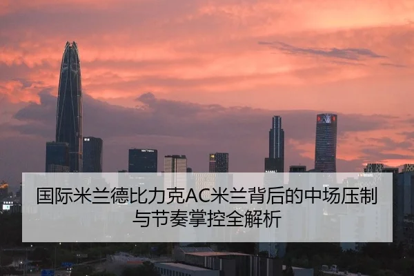 国际米兰德比力克AC米兰背后的中场压制与节奏掌控全解析